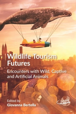Wildlife Tourism Futures: Encounters with Wild, Captive and Artificial Animals by Bertella, Giovanna
