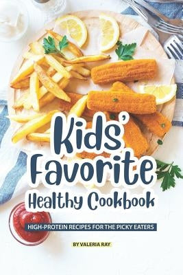 Kids' Favorite Healthy Cookbook: High-Protein Recipes for The Picky Eaters by Ray, Valeria