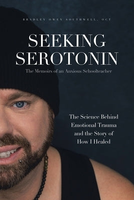 Seeking Serotonin: The Memoirs of an Anxious Schoolteacher by Southwell, Oct Bradley Owen