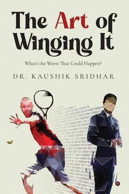 The Art of Winging It: What's the Worst That Could Happen? by Dr Kaushik Sridhar