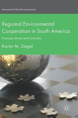 Regional Environmental Cooperation in South America: Processes, Drivers and Constraints by Siegel, Karen M.