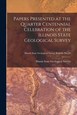 Papers Presented at the Quarter Centennial Celebration of the Illinois State Geological Survey; Illinois State Geological Survey Bulletin No. 60 by Illinois State Geological Survey