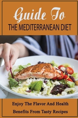 Guide To The Mediterranean Diet: Enjoy The Flavor And Health Benefits From Tasty Recipes by Caamano, Lavonne