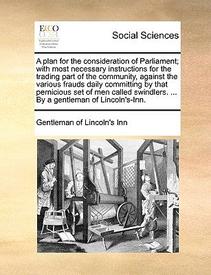 A Plan for the Consideration of Parliament; With Most Necessary Instructions for the Trading Part of the Community, Against the Various Frauds Daily C by Gentleman of Lincoln's Inn