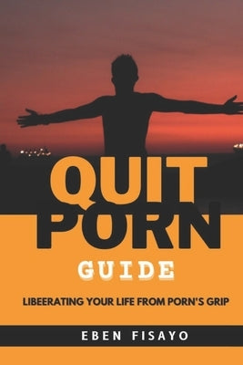 Quit Porn Guide: Liberating Your Life from Porn's Grip by Fisayo, Eben