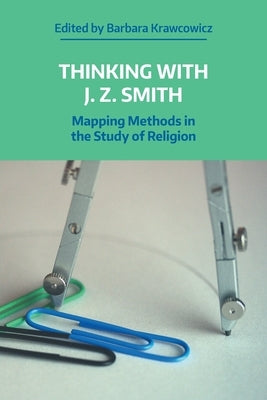 Thinking with J.Z. Smith: Mapping Methods in the Study of Religion by Krawcowicz, Barbara
