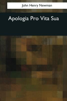 Apologia Pro Vita Sua by Newman, John Henry