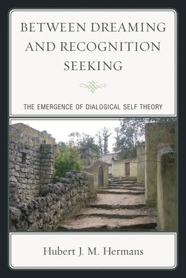 Between Dreaming and Recognition Seeking: The Emergence of Dialogical Self Theory by Hermans, Hubert J. M.