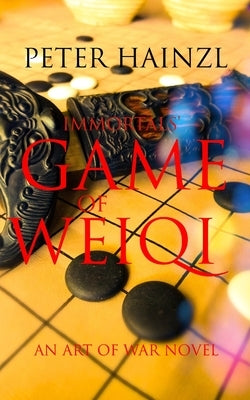 Immortals' Game of Weiqi: An Art of War Novel by Hainzl, Peter