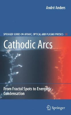 Cathodic Arcs: From Fractal Spots to Energetic Condensation by Anders, André