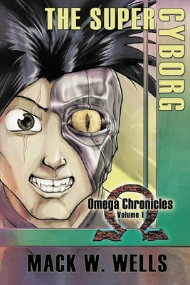 The Super Cyborg: Omega Chronicles Volume 1 by Wells, Mack W.