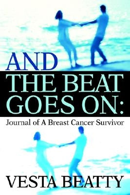 And the Beat Goes on: Journal of a Breast Cancer Survivor by Beatty, Vesta L.