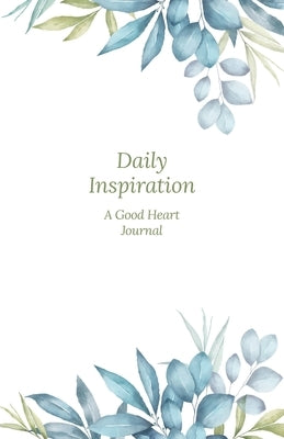 Daily Inspiration: A Guided Journal with Prompts and Affirmations Designed to Help You Find Your Joy, Focus Your Thoughts, and Create the by Heart, The Good