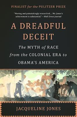 A Dreadful Deceit: The Myth of Race from the Colonial Era to Obama's America by Jones, Jacqueline