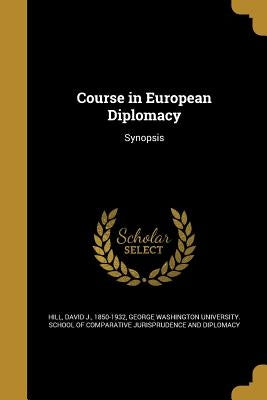 Course in European Diplomacy by Hill, David J. 1850-1932