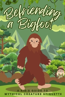 Befriending a Bigfoot: A Kid's Guide to Mythical Creature Etiquette by Wildwood, Whimsy