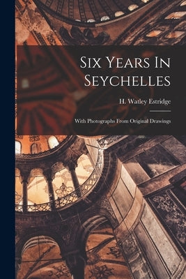 Six Years In Seychelles: With Photographs From Original Drawings by Estridge, H. Watley