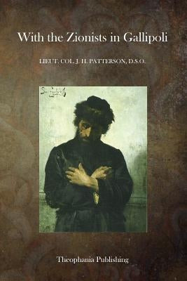 With the Zionists in Gallipoli by Patterson D. S. O., Lieut Col J. H.