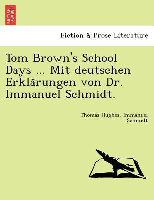 Tom Brown's School Days ... Mit Deutschen Erkla Rungen Von Dr. Immanuel Schmidt. by Hughes, Thomas