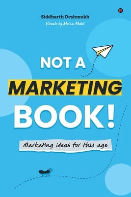 Not a Marketing Book!: Marketing Ideas for this Age by Siddharth Deshmukh