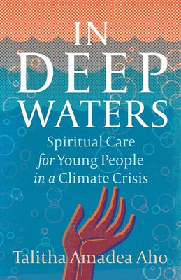 In Deep Waters: Spiritual Care for Young People in a Climate Crisis by Aho, Talitha Amadea