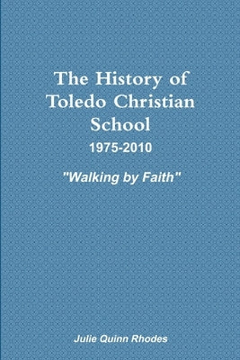 The History of Toledo Christian School by Quinn Rhodes, Julie
