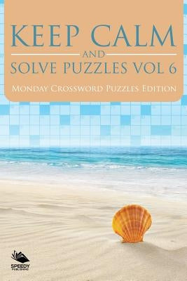 Keep Calm and Solve Puzzles Vol 6: Monday Crossword Puzzles Edition by Speedy Publishing LLC