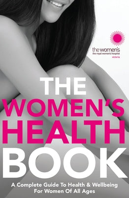 The Women's Health Book: A Complete Guide to Health & Wellbeing for Women of All Ages by The Royal Women's Hospital
