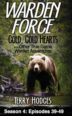 Warden Force: Cold, Cold Hearts and Other True Game Warden Adventures: Episodes 39 - 49 by Hodges, Terry