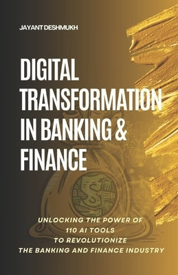 Digital Transformation in Banking & Finance: Unlocking the Power of 110 AI Tools to Revolutionize the Banking and Finance Industry by Deshmukh, Jayant
