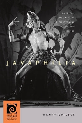Javaphilia: American Love Affairs with Javanese Music and Dance by Spiller, Henry