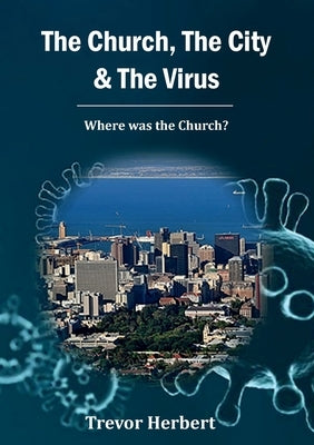 The Church, The City & The Virus: Where was the Church? by Herbert, Trevor