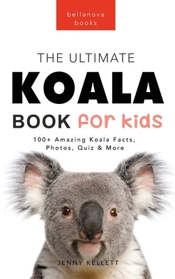Koalas The Ultimate Koala Book for Kids: 100+ Amazing Koala Facts, Photos, Quiz + More by Kellett, Jenny