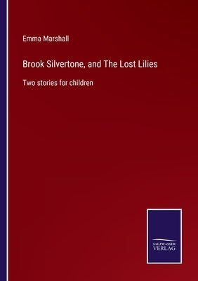 Brook Silvertone, and The Lost Lilies: Two stories for children by Marshall, Emma