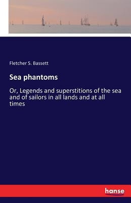 Sea phantoms: Or, Legends and superstitions of the sea and of sailors in all lands and at all times by Bassett, Fletcher S.