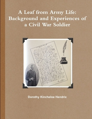 A Leaf from Army Life: Background and Experiences of a Civil War Soldier by Kincheloe Hendrix, Dorothy