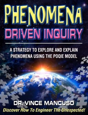 Phenomena-Driven Inquiry: A Strategy to Explore and Explain Phenomena Using the POQIE Model by Mancuso, Vince