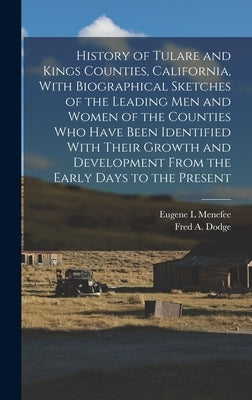 History of Tulare and Kings Counties, California, With Biographical Sketches of the Leading men and Women of the Counties who Have Been Identified Wit by Menefee, Eugene L.