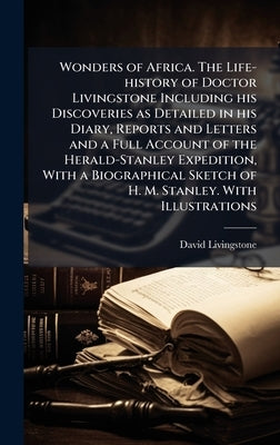 Wonders of Africa. The Life-history of Doctor Livingstone Including his Discoveries as Detailed in his Diary, Reports and Letters and a Full Account o by Livingstone, David