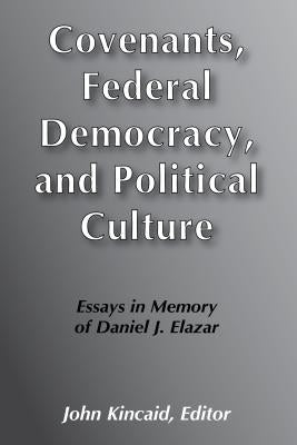 Covenants, Federal Democracy, and Political Culture: Essays in Memory of Daniel J. Elazar by Kincaid, John