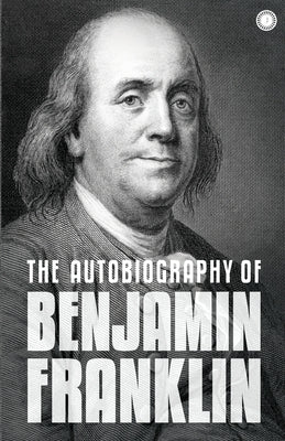 The Autobiography of Benjamin Franklin: The Autobiography by Benjamin, Franklin
