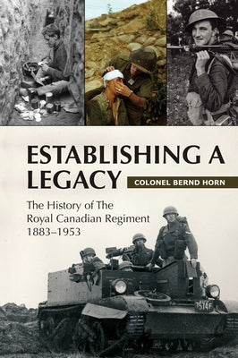 Establishing a Legacy: The History of the Royal Canadian Regiment 1883-1953 by Horn, Bernd