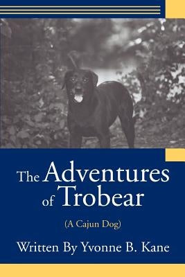 The Adventures of Trobear: (A Cajun Dog) by Kane, Yvonne B.