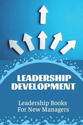 Leadership Development: Leadership Books For New Managers: Developing Leadership Skills by Kilton, Marianne