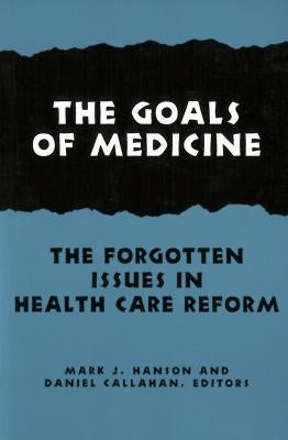 The Goals of Medicine: The Forgotten Issues in Health Care Reform by Hanson, Mark J.