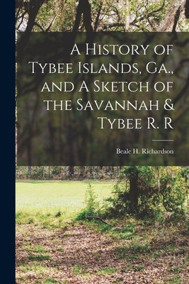 A History of Tybee Islands, Ga., and A Sketch of the Savannah & Tybee R. R by H, Richardson Beale