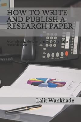 How to Write and Publish a Research Paper: A Complete Guide to Writing and Publishing a Research Paper by Wankhade, Lalit