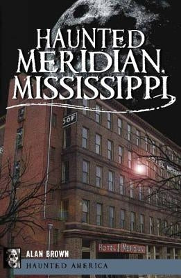 Haunted Meridian, Mississippi by Brown, Alan