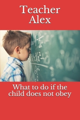 What to do if the child does not obey by Alex, Teacher