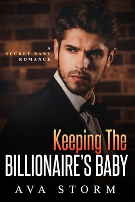 Keeping the Billionaire's Baby: A Secret Baby Romance by Storm, Ava